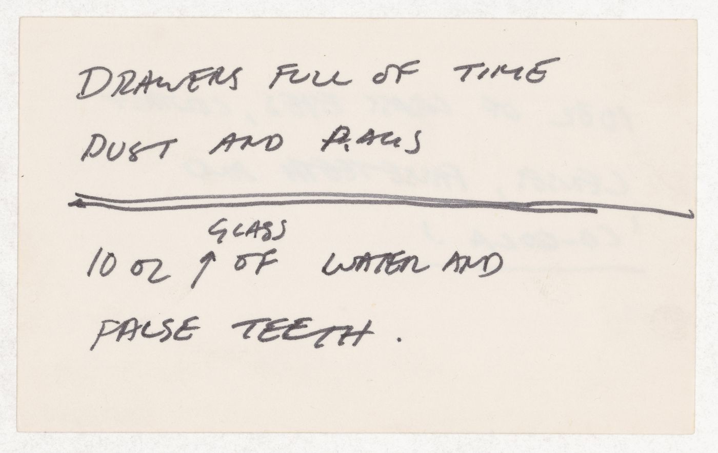 Drawers full of time and [illegible]  / 10 oz glass of water and false teeth. [verso] 10 oz of glass eyes, contact lenses, false teeth and 'co-cola.'