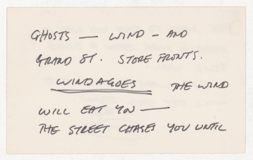 Ghosts - wind - and grand st. store fronts. / Windagoes the wind will eat you - / The street chases you until [verso] The need to save you life is nothing more than a sound solid wall. / The worst wind noises will eat your brain.