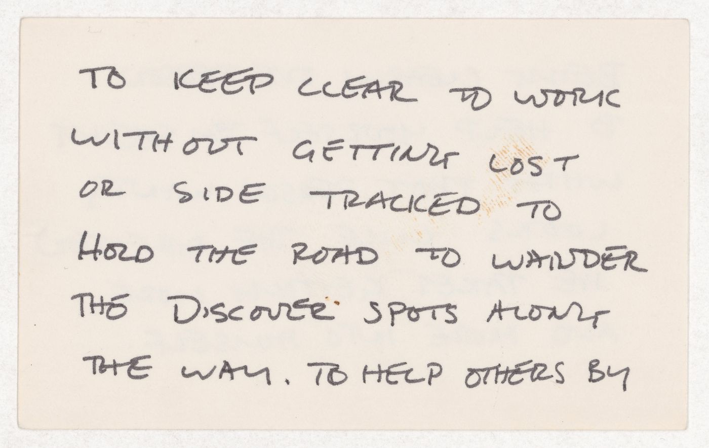 To keep clear to work without getting lost or side tracked to hold the road to wander the discover spots along the way. To help others by ; [verso]: Being clearly one person to help yourself by sewing what that person wants looks like the direction...