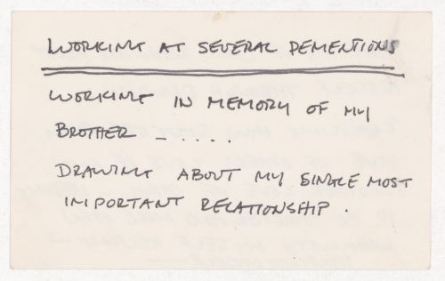 Working at several dementions/ Working in memory of my brother / Drawing about my single most important relationship; [verso]: Thinking of Carol learning about herself through drawing. Realizing how shut off from love of others love of my brother...