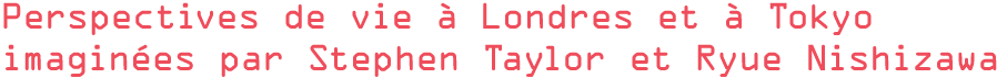 Perspectives de vie à Londres et à Tokyo imaginées par Stephen Taylor et Ryue Nishizawa